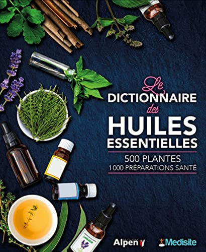 Le dictionnaire des huiles essentielles : 100 huiles essentielles, 1.000 ordonnances aroma