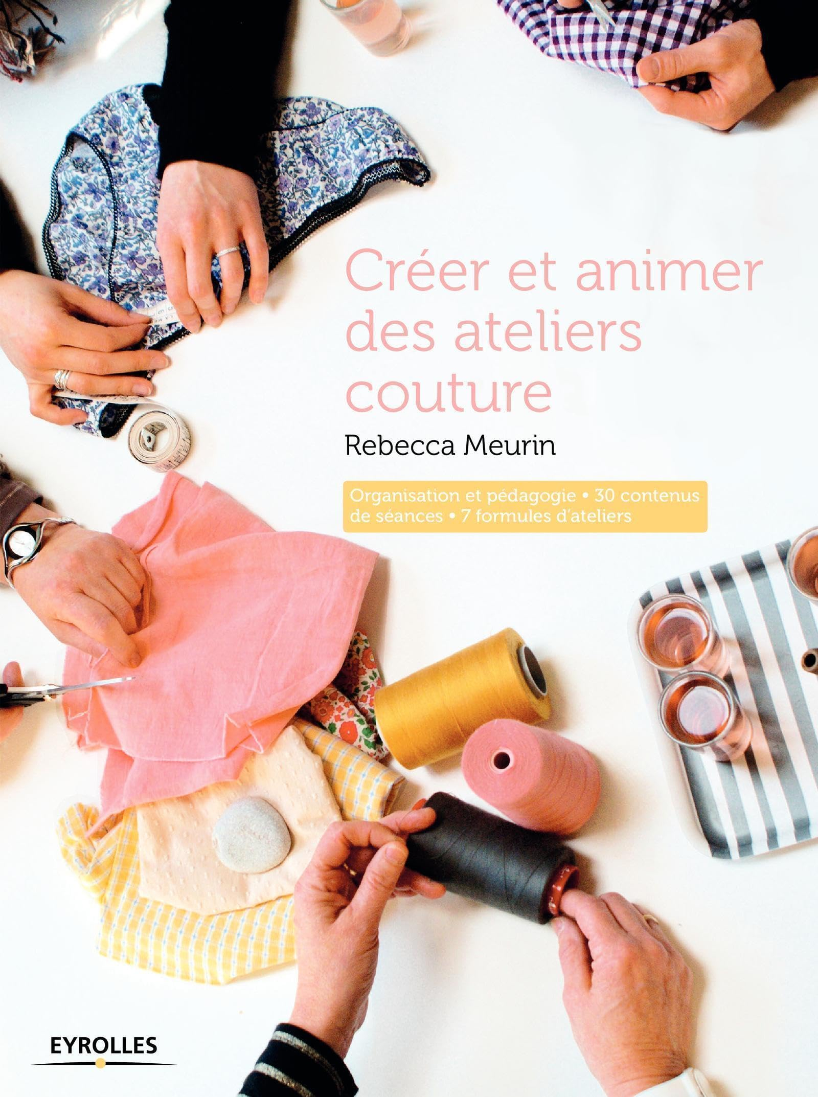 Créer et animer des ateliers couture : organisation et pédagogie, 30 contenus de séances, 7 formules