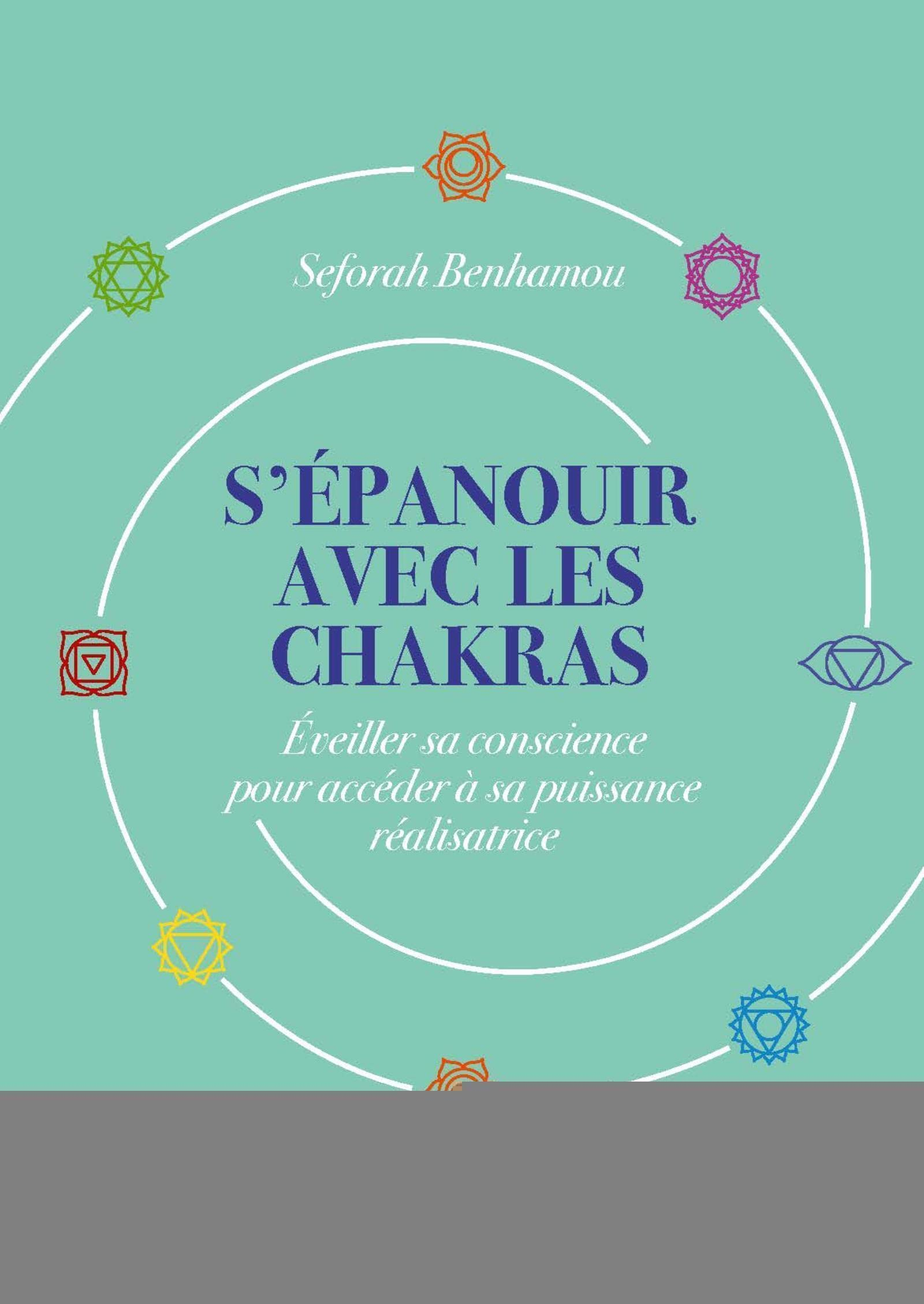 S'épanouir avec les chakras : éveiller sa conscience pour accéder à sa puissance réalisatrice
