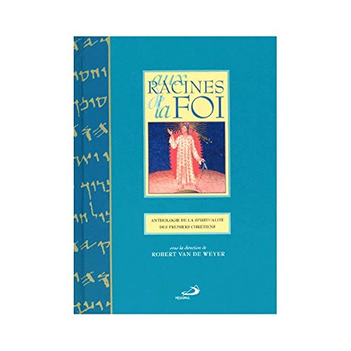 Aux racines de la foi : anthologie de la spiritualité des premiers chrétiens