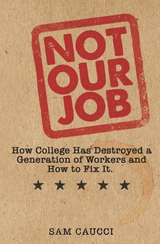 not our job: how college has destroyed a generation of workers and how to fix it