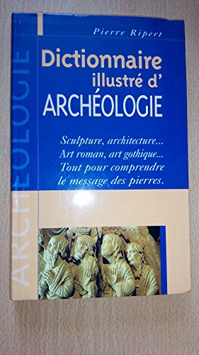 Dictionnaire illustré d'archéologie : sculpture, architecture... Art roman, art gothique... Tout pou