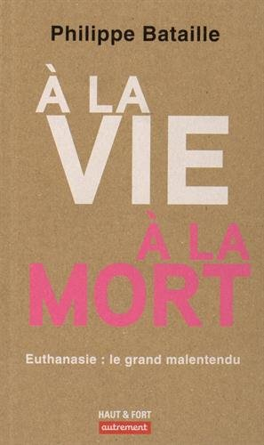 A la vie, à la mort : euthanasie, le grand malentendu