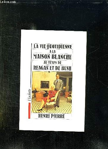 La Vie quotidienne à la Maison-Blanche : au temps de Reagan et de Bush