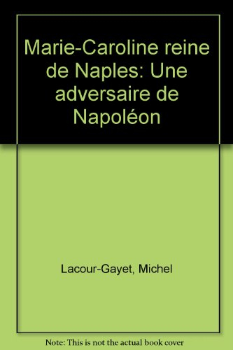 Marie-Caroline reine de Naples : 1752-1814, une adversaire de Napoléon