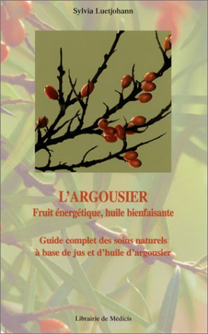 L'argousier : fruit énergétique, huile bienfaisante : guide complet des soins naturels à base de jus