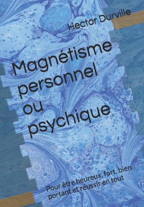 Magnétisme personnel ou psychique: Pour être heureux, fort, bien portant et réussir en tout