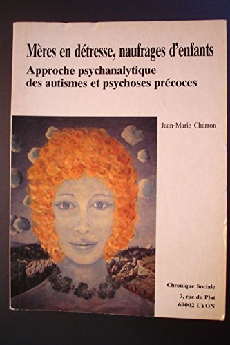 Mères en détresse, naufrages d'enfants : approche psychanalytique des autismes et psychoses précoces