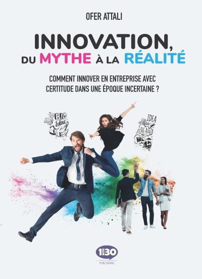 Innovation, du mythe à la réalité : comment innover en entreprise avec certitude dans une époque inc