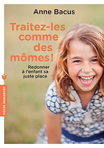 Traitez-les comme des mômes ! : redonner à l'enfant sa juste place