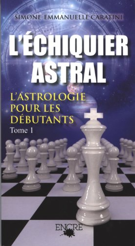 L'échiquier astral : l'astrologie pour les débutants. Vol. 1