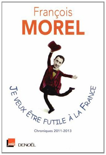 Je veux être futile à la France : chroniques 2011-2013