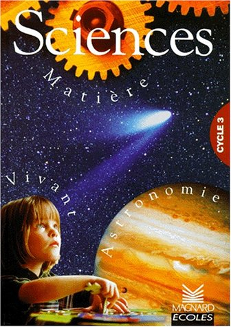 Sciences, cycle 3 : vivant, matière, astronomie : astronomie, matière et vivant