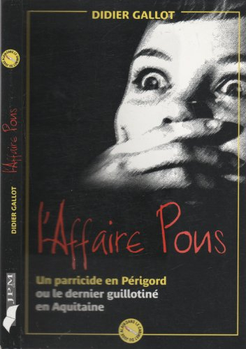 L'affaire Pons : un parricide en Périgord ou le dernier guillotiné en Aquitaine