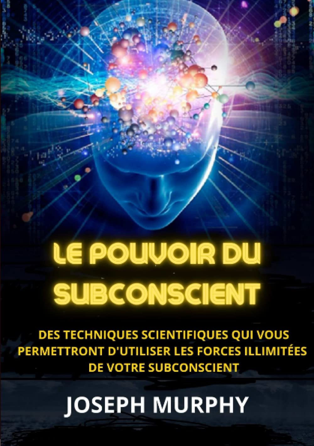 Le Pouvoir du Subconscient: Des techniques scientifiques qui vous permettront d'utiliser les forces 