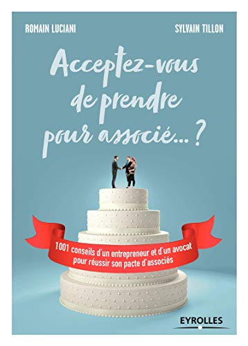 Acceptez-vous de prendre pour associé... ? : 1.001 conseils d'un entrepreneur et d'un avocat pour ré