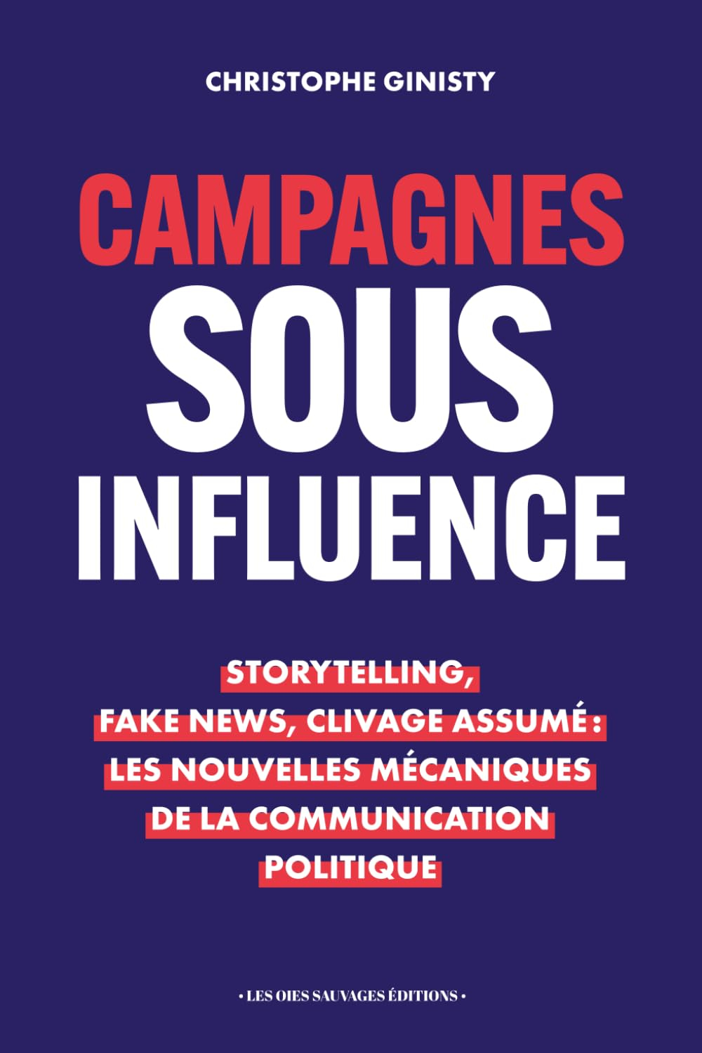 Campagnes sous influence: Storytelling, Fake News, Clivage Assumé : Les nouvelles mécaniques de la c