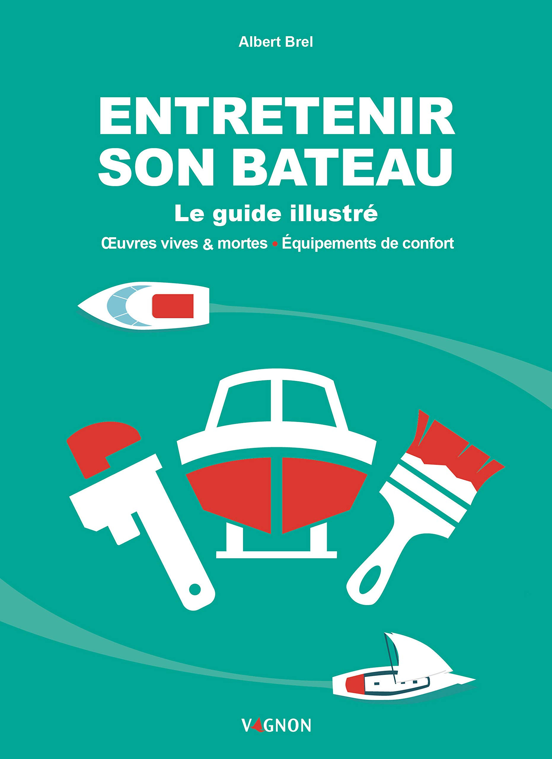 Entretenir son bateau : le guide illustré : oeuvres vives & mortes, équipements de confort