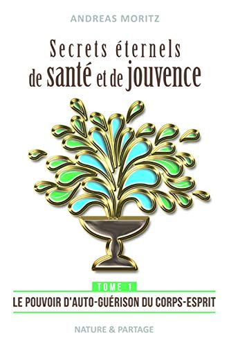 Secrets éternels de santé et de jouvence. Vol. 1. Le pouvoir d'auto-guérison du corps-esprit : libér