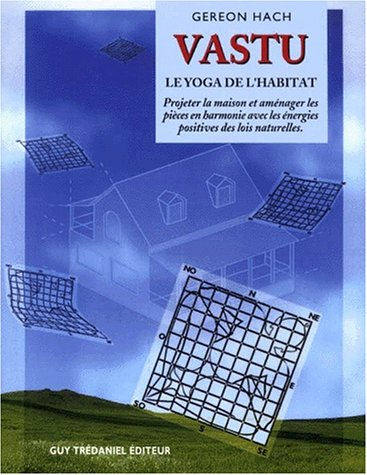 Vastu : le yoga de l'habitation : projeter la maison et aménager les pièces en harmonie avec les éne