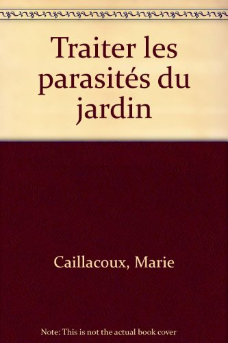 Traiter les parasites du jardin : identifier les parasites, les connaître, prévenir leur arrivée, le