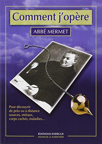 Comment j'opère : pour découvrir de près ou à distance sources, métaux, corps cachés, maladies...