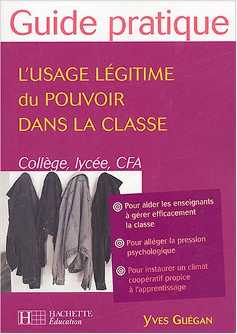 L'usage légitime du pouvoir dans la classe : collèges, lycées et CFA : pour aider les enseignants à 