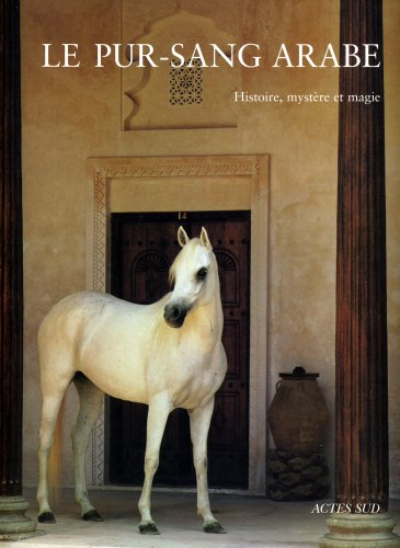 Le pur-sang arabe : histoire, mystère et magie