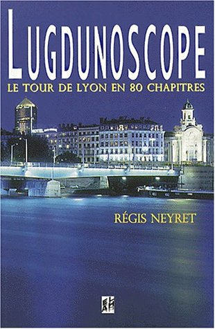 Lugdunoscope : tour de Lyon en 80 chapitres