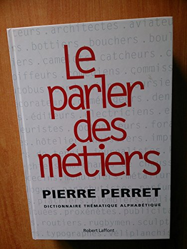 le parler des métiers : dictionnaire the&#x301,matique alphabe&#x301,tique