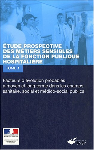 Etude prospective des métiers sensibles de la fonction publique hospitalière. Vol. 1. Facteurs d'évo