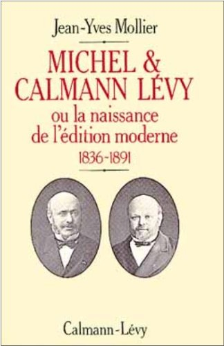 Michel et Calmann Lévy ou la Naissance de l'édition moderne, 1836-1891