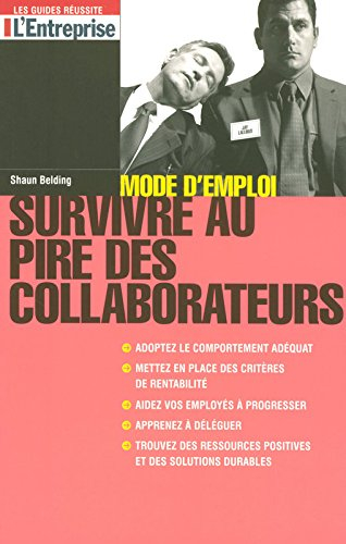 Survivre au pire des collaborateurs : mode d'emploi : adoptez le comportement adéquat, mettez en pla