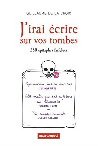 J'irai écrire sur vos tombes : 250 épitaphes insolites