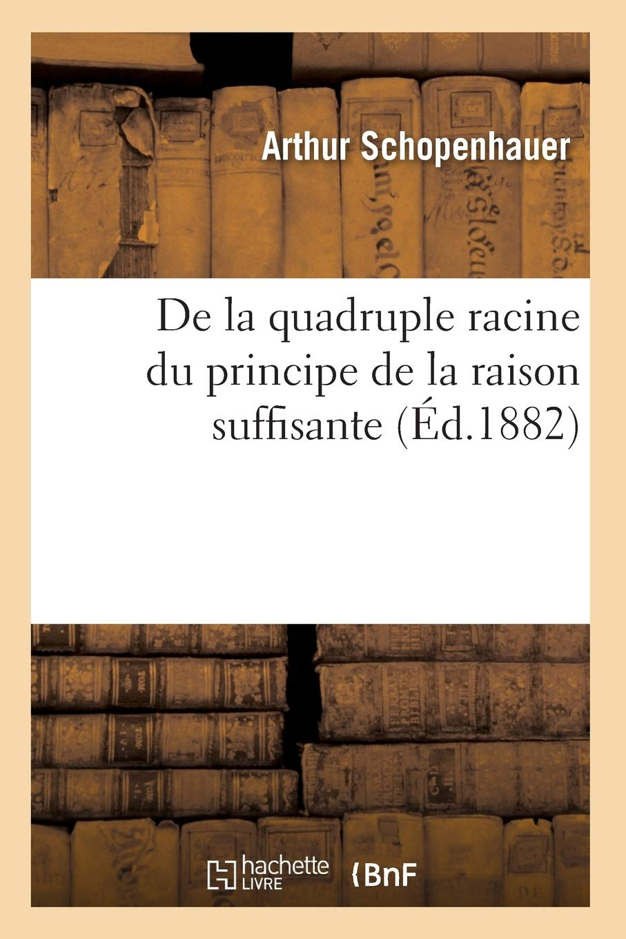 De la quadruple racine du principe de la raison suffisante (Ed.1882)