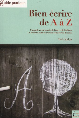Bien écrire de A à Z : un condensé du monde de l'écrit et de l'édition : un précieux outil de travai