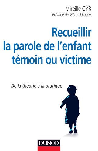 Recueillir la parole de l'enfant témoin ou victime : de la théorie à la pratique