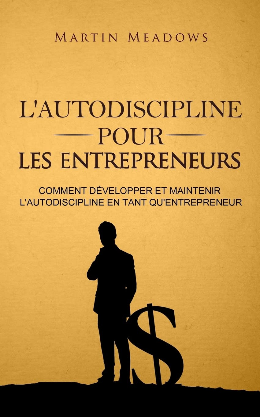L'autodiscipline pour les entrepreneurs: Comment développer et maintenir l'autodiscipline en tant qu