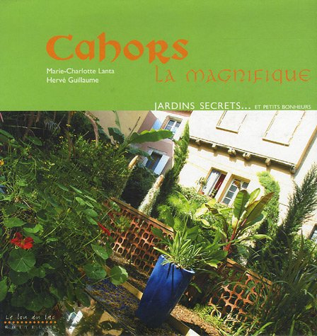 Cahors la magnifique : jardins secrets... et petits bonheurs. Cahors la magnifique : patrimoine... e