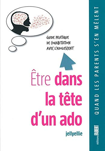 Etre dans la tête d'un ado : guide pratique de cohabitation avec l'adolescent