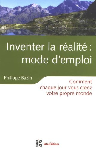 Inventer la réalité, mode d'emploi : comment chaque jour vous créez votre propre monde