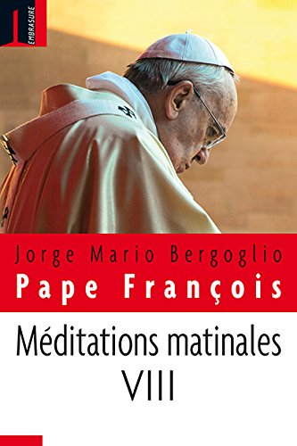 Méditations matinales. Vol. 8. Homélies à Sainte Marthe : 10 décembre 2015-15 avril 2016