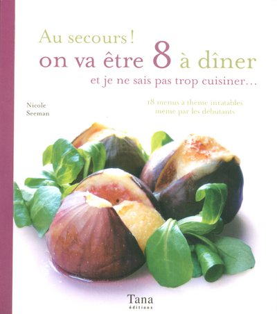 Au secours ! on va être 8 à dîner et je ne sais pas trop cuisiner... : 18 menus à thème inratables m