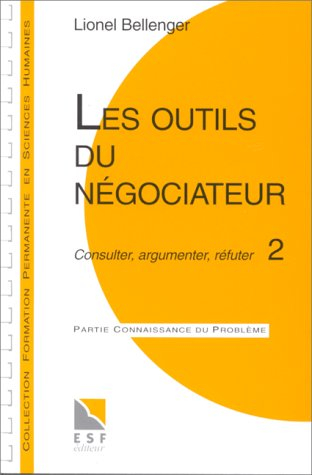 Les outils du négociateur : 2, consulter, argumenter, réfuter : connaissance du problème, applicatio
