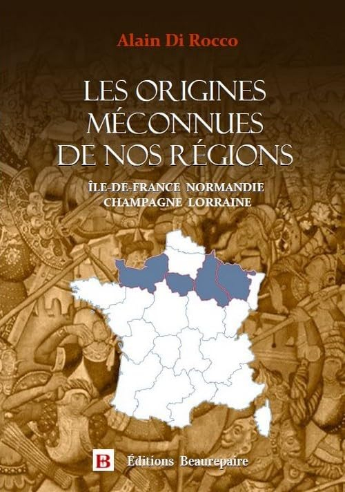 Les origines méconnues de nos régions: Ile-de-France, Normandie, Champagne, Lorraine