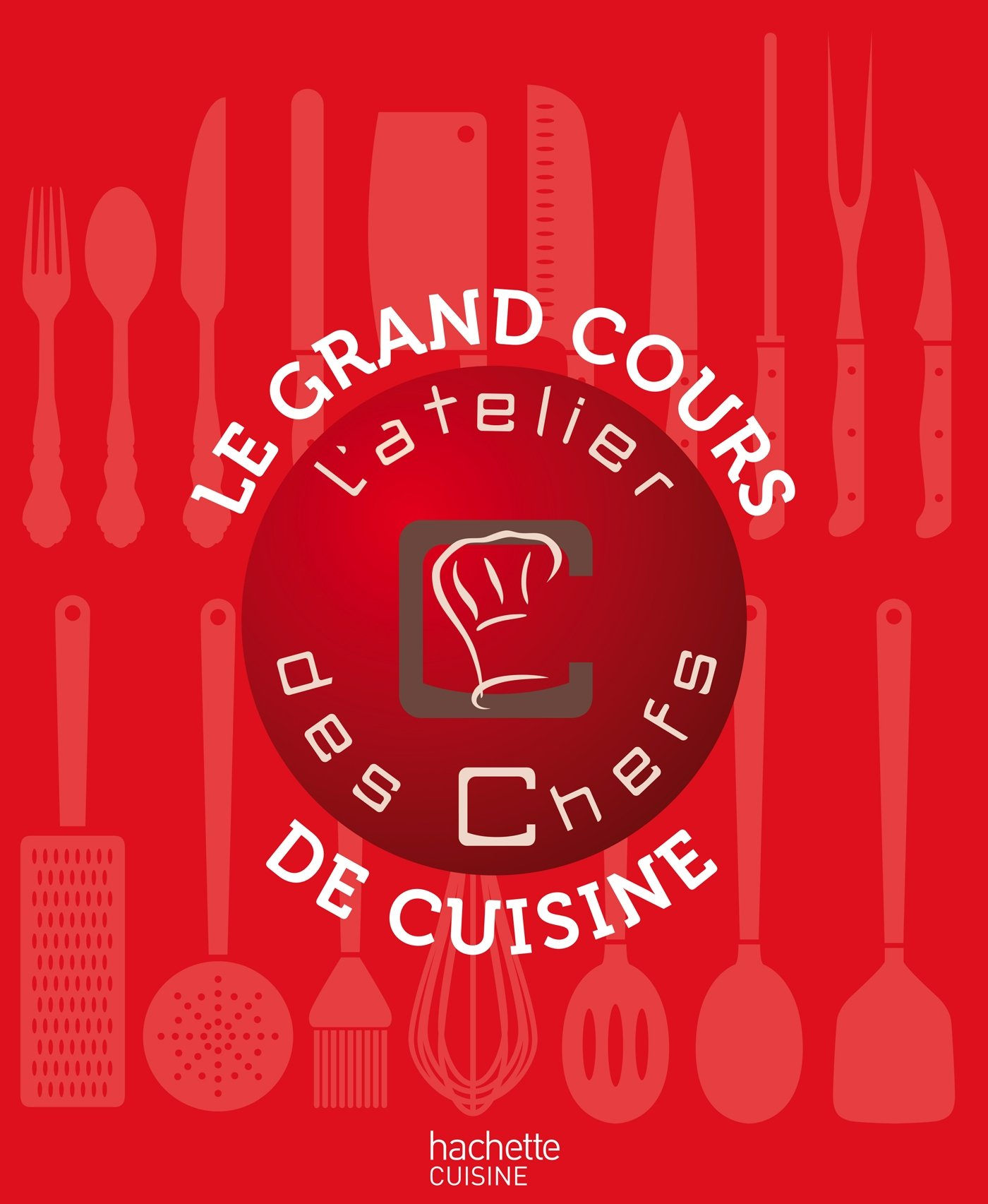 Le grand cours de cuisine de l'atelier des chefs : 176 techniques indispensables pour cuisiner comme