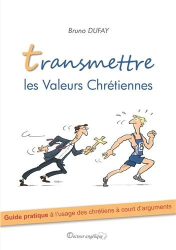 Transmettre les valeurs chrétiennes : guide pratique à l'usage des chrétiens à court d'arguments