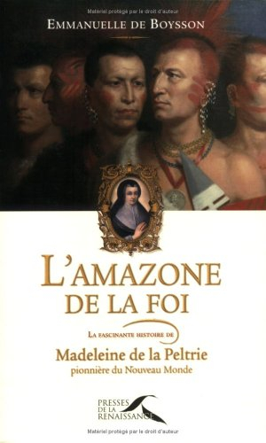 L'amazone de la foi : la fascinante histoire de Madeleine de La Peltrie, pionnière du Nouveau Monde