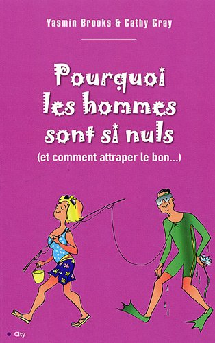Pourquoi les hommes sont si nuls : (et comment attraper le bon...)