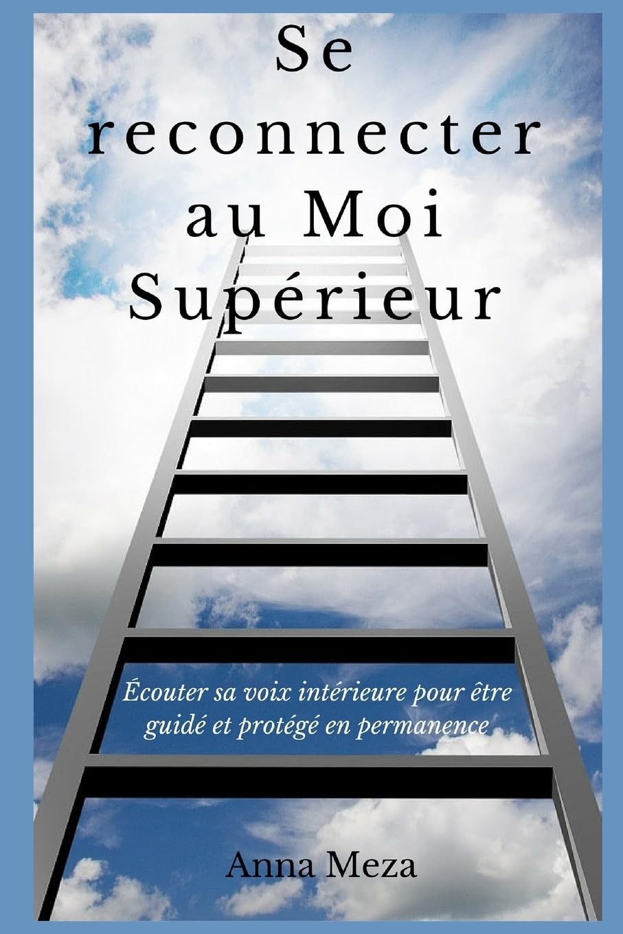 Se Reconnecter Au Moi Supérieur: Écouter Sa Voix Intérieure Pour Être Guidé Et Protégé En Permanence